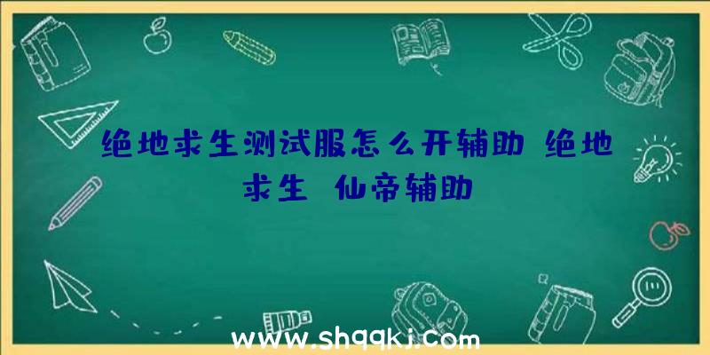 绝地求生测试服怎么开辅助、绝地求生